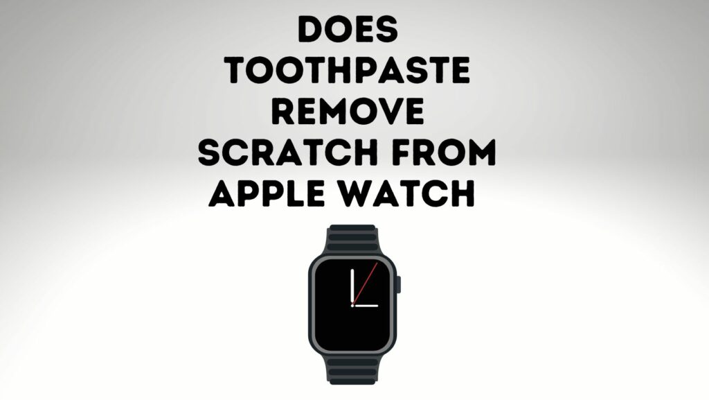 does-toothpaste-remove-scratches-from-apple-watch-power-tooth-paste