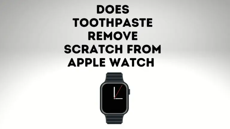 Does Toothpaste Remove Scratches From Apple Watch?