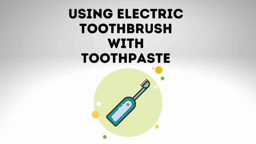Correct Way Of Using Electric Toothbrush With Toothpaste Power Tooth