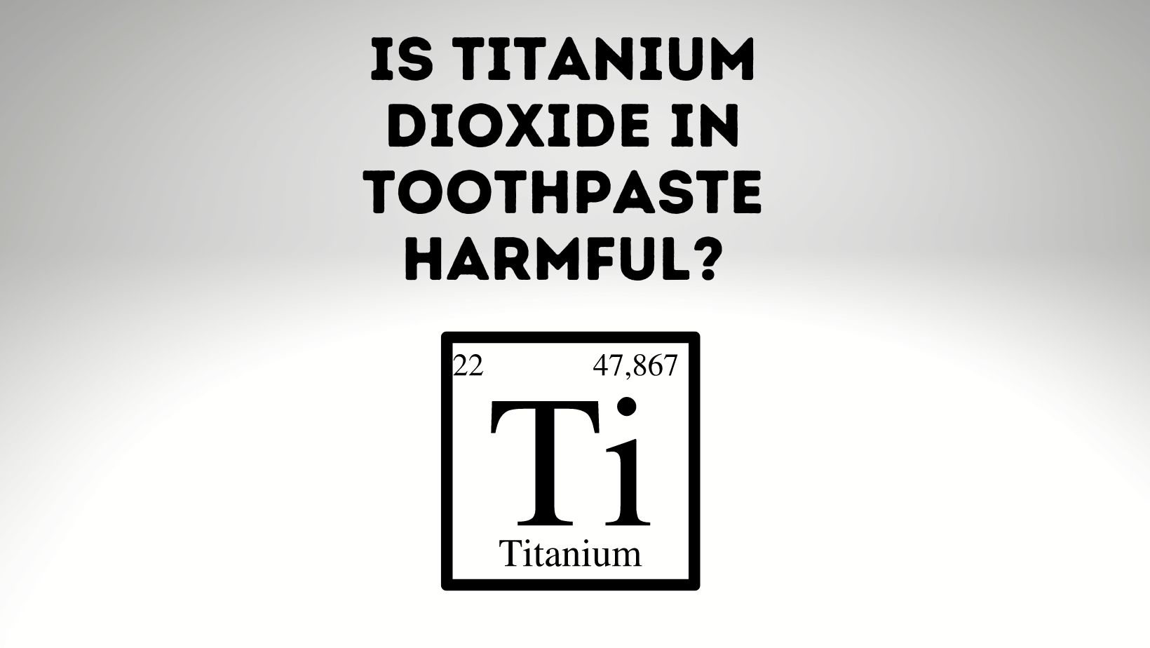 Is Titanium Dioxide In Toothpaste Harmful?