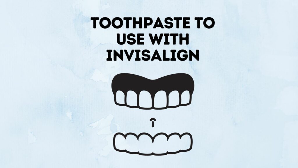 Toothpaste To Use With Invisalign (Can You Clean Invisalign With